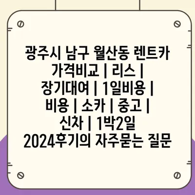 광주시 남구 월산동 렌트카 가격비교 | 리스 | 장기대여 | 1일비용 | 비용 | 소카 | 중고 | 신차 | 1박2일 2024후기