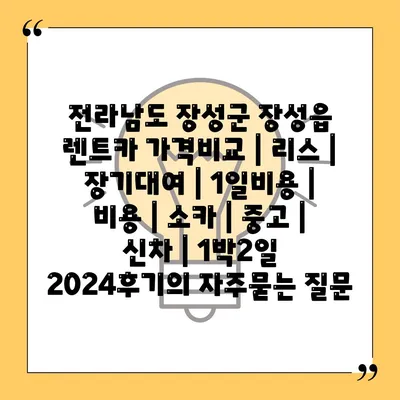 전라남도 장성군 장성읍 렌트카 가격비교 | 리스 | 장기대여 | 1일비용 | 비용 | 소카 | 중고 | 신차 | 1박2일 2024후기