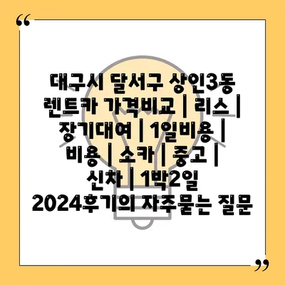 대구시 달서구 상인3동 렌트카 가격비교 | 리스 | 장기대여 | 1일비용 | 비용 | 소카 | 중고 | 신차 | 1박2일 2024후기