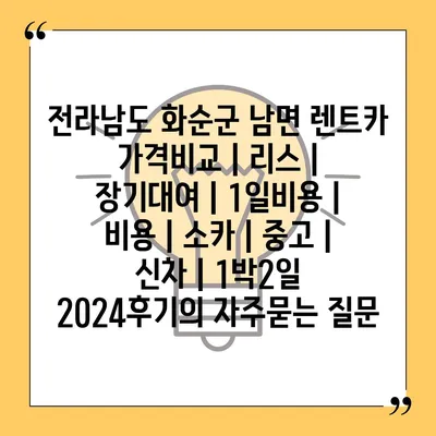 전라남도 화순군 남면 렌트카 가격비교 | 리스 | 장기대여 | 1일비용 | 비용 | 소카 | 중고 | 신차 | 1박2일 2024후기