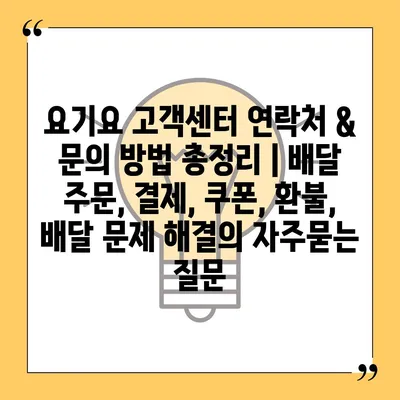 요기요 고객센터 연락처 & 문의 방법 총정리 | 배달 주문, 결제, 쿠폰, 환불, 배달 문제 해결