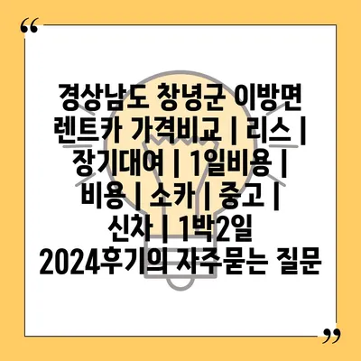 경상남도 창녕군 이방면 렌트카 가격비교 | 리스 | 장기대여 | 1일비용 | 비용 | 소카 | 중고 | 신차 | 1박2일 2024후기