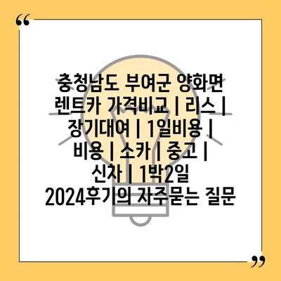 충청남도 부여군 양화면 렌트카 가격비교 | 리스 | 장기대여 | 1일비용 | 비용 | 소카 | 중고 | 신차 | 1박2일 2024후기