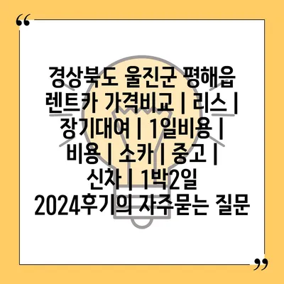 경상북도 울진군 평해읍 렌트카 가격비교 | 리스 | 장기대여 | 1일비용 | 비용 | 소카 | 중고 | 신차 | 1박2일 2024후기