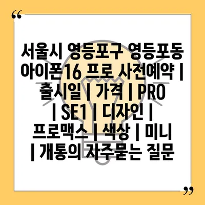 서울시 영등포구 영등포동 아이폰16 프로 사전예약 | 출시일 | 가격 | PRO | SE1 | 디자인 | 프로맥스 | 색상 | 미니 | 개통