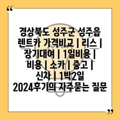 경상북도 성주군 성주읍 렌트카 가격비교 | 리스 | 장기대여 | 1일비용 | 비용 | 소카 | 중고 | 신차 | 1박2일 2024후기