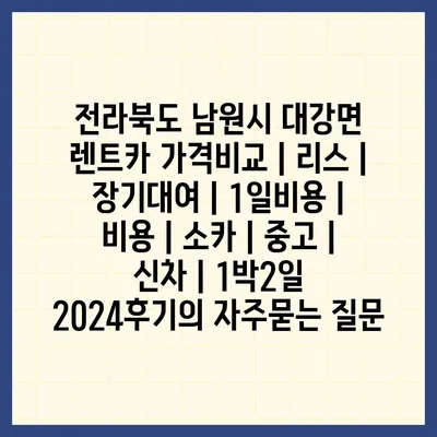 전라북도 남원시 대강면 렌트카 가격비교 | 리스 | 장기대여 | 1일비용 | 비용 | 소카 | 중고 | 신차 | 1박2일 2024후기