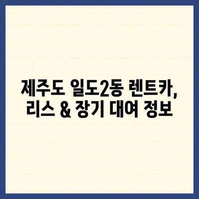 제주도 제주시 일도2동 렌트카 가격비교 | 리스 | 장기대여 | 1일비용 | 비용 | 소카 | 중고 | 신차 | 1박2일 2024후기