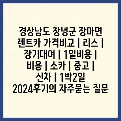 경상남도 창녕군 장마면 렌트카 가격비교 | 리스 | 장기대여 | 1일비용 | 비용 | 소카 | 중고 | 신차 | 1박2일 2024후기