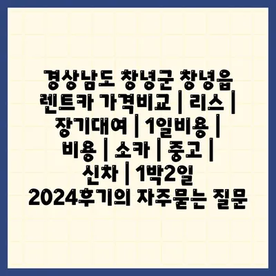 경상남도 창녕군 창녕읍 렌트카 가격비교 | 리스 | 장기대여 | 1일비용 | 비용 | 소카 | 중고 | 신차 | 1박2일 2024후기