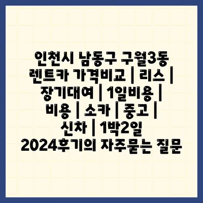 인천시 남동구 구월3동 렌트카 가격비교 | 리스 | 장기대여 | 1일비용 | 비용 | 소카 | 중고 | 신차 | 1박2일 2024후기