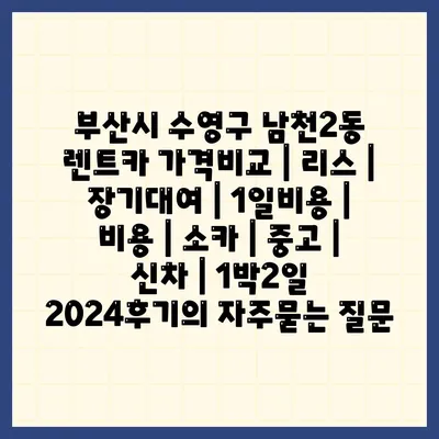 부산시 수영구 남천2동 렌트카 가격비교 | 리스 | 장기대여 | 1일비용 | 비용 | 소카 | 중고 | 신차 | 1박2일 2024후기