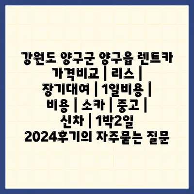 강원도 양구군 양구읍 렌트카 가격비교 | 리스 | 장기대여 | 1일비용 | 비용 | 소카 | 중고 | 신차 | 1박2일 2024후기