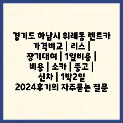 경기도 하남시 위례동 렌트카 가격비교 | 리스 | 장기대여 | 1일비용 | 비용 | 소카 | 중고 | 신차 | 1박2일 2024후기