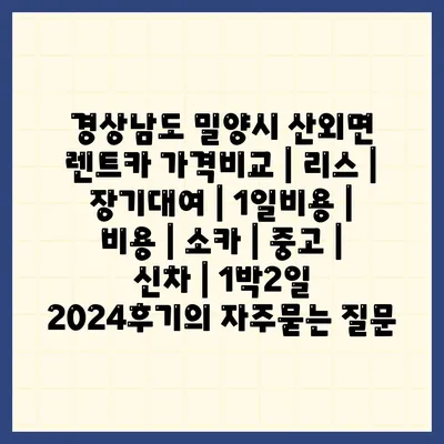 경상남도 밀양시 산외면 렌트카 가격비교 | 리스 | 장기대여 | 1일비용 | 비용 | 소카 | 중고 | 신차 | 1박2일 2024후기