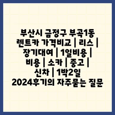 부산시 금정구 부곡1동 렌트카 가격비교 | 리스 | 장기대여 | 1일비용 | 비용 | 소카 | 중고 | 신차 | 1박2일 2024후기