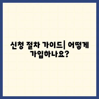 신청 절차 가이드| 어떻게 가입하나요?