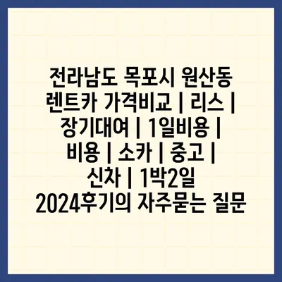 전라남도 목포시 원산동 렌트카 가격비교 | 리스 | 장기대여 | 1일비용 | 비용 | 소카 | 중고 | 신차 | 1박2일 2024후기