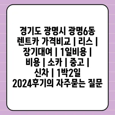 경기도 광명시 광명6동 렌트카 가격비교 | 리스 | 장기대여 | 1일비용 | 비용 | 소카 | 중고 | 신차 | 1박2일 2024후기