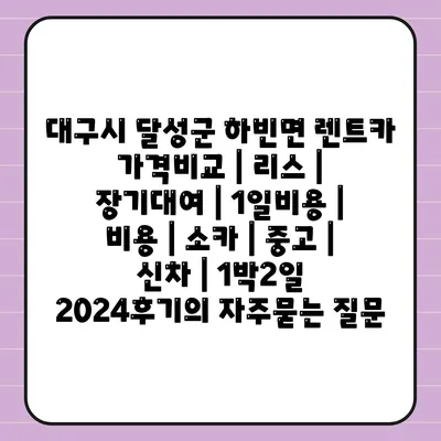 대구시 달성군 하빈면 렌트카 가격비교 | 리스 | 장기대여 | 1일비용 | 비용 | 소카 | 중고 | 신차 | 1박2일 2024후기