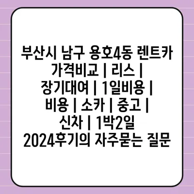 부산시 남구 용호4동 렌트카 가격비교 | 리스 | 장기대여 | 1일비용 | 비용 | 소카 | 중고 | 신차 | 1박2일 2024후기