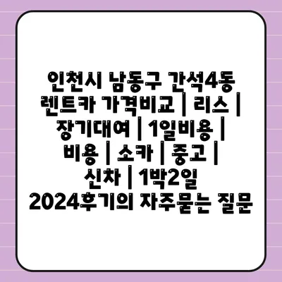 인천시 남동구 간석4동 렌트카 가격비교 | 리스 | 장기대여 | 1일비용 | 비용 | 소카 | 중고 | 신차 | 1박2일 2024후기