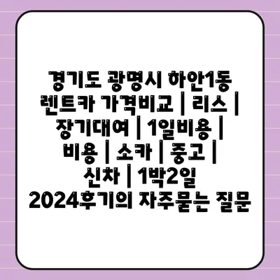 경기도 광명시 하안1동 렌트카 가격비교 | 리스 | 장기대여 | 1일비용 | 비용 | 소카 | 중고 | 신차 | 1박2일 2024후기