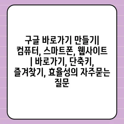 구글 바로가기 만들기| 컴퓨터, 스마트폰, 웹사이트 | 바로가기, 단축키, 즐겨찾기, 효율성