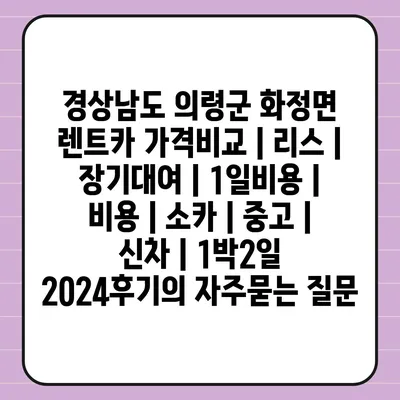 경상남도 의령군 화정면 렌트카 가격비교 | 리스 | 장기대여 | 1일비용 | 비용 | 소카 | 중고 | 신차 | 1박2일 2024후기