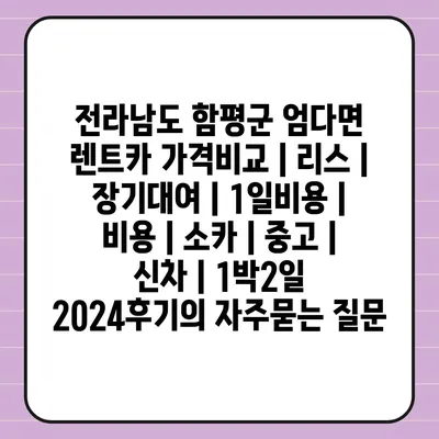 전라남도 함평군 엄다면 렌트카 가격비교 | 리스 | 장기대여 | 1일비용 | 비용 | 소카 | 중고 | 신차 | 1박2일 2024후기