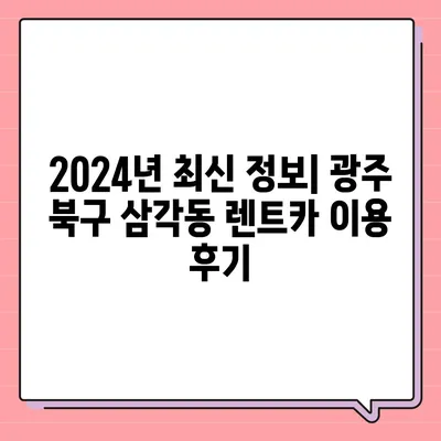 광주시 북구 삼각동 렌트카 가격비교 | 리스 | 장기대여 | 1일비용 | 비용 | 소카 | 중고 | 신차 | 1박2일 2024후기