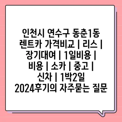 인천시 연수구 동춘1동 렌트카 가격비교 | 리스 | 장기대여 | 1일비용 | 비용 | 소카 | 중고 | 신차 | 1박2일 2024후기