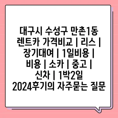 대구시 수성구 만촌1동 렌트카 가격비교 | 리스 | 장기대여 | 1일비용 | 비용 | 소카 | 중고 | 신차 | 1박2일 2024후기