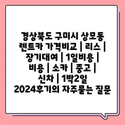 경상북도 구미시 상모동 렌트카 가격비교 | 리스 | 장기대여 | 1일비용 | 비용 | 소카 | 중고 | 신차 | 1박2일 2024후기