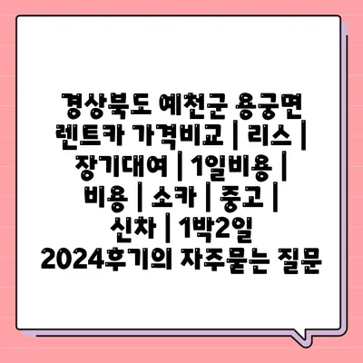 경상북도 예천군 용궁면 렌트카 가격비교 | 리스 | 장기대여 | 1일비용 | 비용 | 소카 | 중고 | 신차 | 1박2일 2024후기