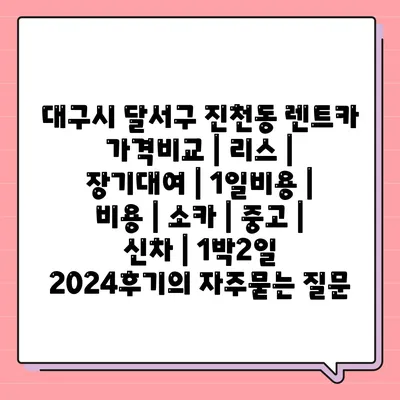 대구시 달서구 진천동 렌트카 가격비교 | 리스 | 장기대여 | 1일비용 | 비용 | 소카 | 중고 | 신차 | 1박2일 2024후기