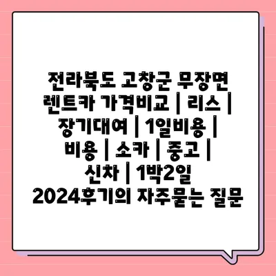 전라북도 고창군 무장면 렌트카 가격비교 | 리스 | 장기대여 | 1일비용 | 비용 | 소카 | 중고 | 신차 | 1박2일 2024후기