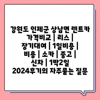 강원도 인제군 상남면 렌트카 가격비교 | 리스 | 장기대여 | 1일비용 | 비용 | 소카 | 중고 | 신차 | 1박2일 2024후기