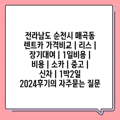 전라남도 순천시 매곡동 렌트카 가격비교 | 리스 | 장기대여 | 1일비용 | 비용 | 소카 | 중고 | 신차 | 1박2일 2024후기