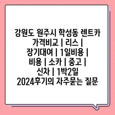 강원도 원주시 학성동 렌트카 가격비교 | 리스 | 장기대여 | 1일비용 | 비용 | 소카 | 중고 | 신차 | 1박2일 2024후기