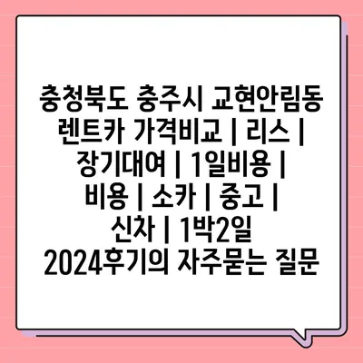 충청북도 충주시 교현안림동 렌트카 가격비교 | 리스 | 장기대여 | 1일비용 | 비용 | 소카 | 중고 | 신차 | 1박2일 2024후기