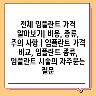 전체 임플란트 가격 알아보기| 비용, 종류, 주의 사항 | 임플란트 가격 비교, 임플란트 종류, 임플란트 시술