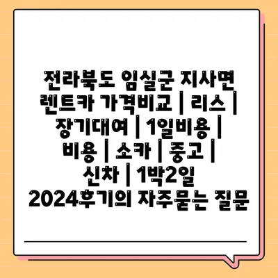 전라북도 임실군 지사면 렌트카 가격비교 | 리스 | 장기대여 | 1일비용 | 비용 | 소카 | 중고 | 신차 | 1박2일 2024후기