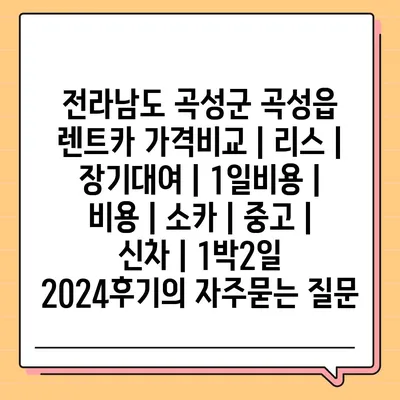 전라남도 곡성군 곡성읍 렌트카 가격비교 | 리스 | 장기대여 | 1일비용 | 비용 | 소카 | 중고 | 신차 | 1박2일 2024후기