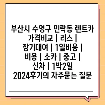 부산시 수영구 민락동 렌트카 가격비교 | 리스 | 장기대여 | 1일비용 | 비용 | 소카 | 중고 | 신차 | 1박2일 2024후기