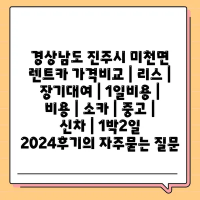 경상남도 진주시 미천면 렌트카 가격비교 | 리스 | 장기대여 | 1일비용 | 비용 | 소카 | 중고 | 신차 | 1박2일 2024후기