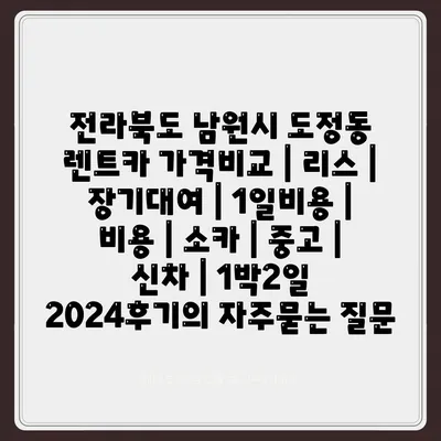 전라북도 남원시 도정동 렌트카 가격비교 | 리스 | 장기대여 | 1일비용 | 비용 | 소카 | 중고 | 신차 | 1박2일 2024후기