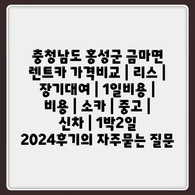 충청남도 홍성군 금마면 렌트카 가격비교 | 리스 | 장기대여 | 1일비용 | 비용 | 소카 | 중고 | 신차 | 1박2일 2024후기