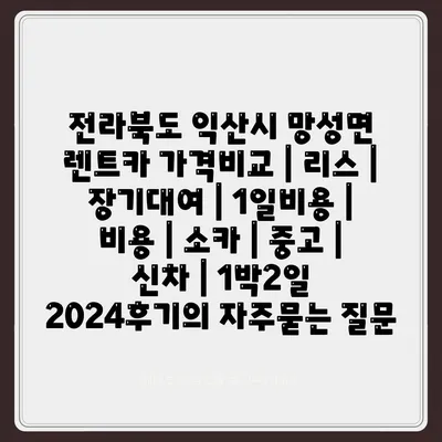 전라북도 익산시 망성면 렌트카 가격비교 | 리스 | 장기대여 | 1일비용 | 비용 | 소카 | 중고 | 신차 | 1박2일 2024후기