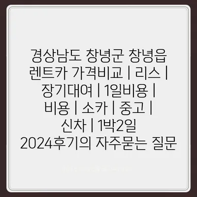 경상남도 창녕군 창녕읍 렌트카 가격비교 | 리스 | 장기대여 | 1일비용 | 비용 | 소카 | 중고 | 신차 | 1박2일 2024후기